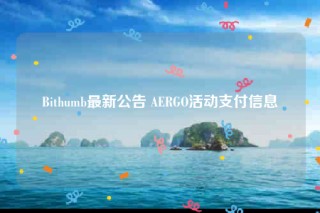 Bithumb最新公告 AERGO活动支付信息